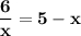 \displaystyle \bf \frac{6}{x} = 5-x