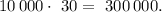 10\,000 \cdot \ 30 = \ 300\,000.