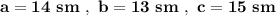 \bf a=14\ sm\ ,\ b=13\ sm\ ,\ c=15\ sm