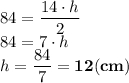 \displaystyle \large 84 = \frac{14\cdot h}{2} \\ \displaystyle \large 84 = 7\cdot h \\ \displaystyle \large h = \frac {84}{7} = \bf 12(cm)