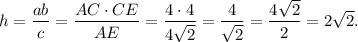 h = \displaystyle\frac{{ab}}{c} = \displaystyle\frac{{AC \cdot CE}}{{AE}} = \displaystyle\frac{{4 \cdot 4}}{{4\sqrt 2 }} = \displaystyle\frac{4}{{\sqrt 2 }} = \displaystyle\frac{{4\sqrt 2 }}{2} = 2\sqrt 2 .