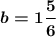 \boldsymbol{b=1\dfrac{5}{6}}