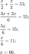 \displaystyle\frac{x}{2} + \displaystyle\frac{x}{3} = 55;displaystyle\frac{{3x + 2x}}{6} = 55;displaystyle\frac{{5x}}{6} = 55;displaystyle\frac{x}{6} = 11;x = 66.