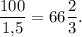 \displaystyle\frac{{100}}{{1{,}5}} = 66\displaystyle\frac{2}{3}.