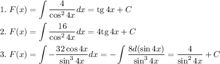 1.~F(x)=\displaystyle \int \dfrac{4}{\cos^24x}dx={\rm tg}\, 4x+C\\ \\ 2.~F(x)=\displaystyle \int \dfrac{16}{\cos^24x}dx=4{\rm tg}\, 4x+C\\ \\ 3.~F(x)=\displaystyle \int -\dfrac{32\cos4x}{\sin^34x}dx=-\int\dfrac{8d(\sin4x)}{\sin^34x}=\dfrac{4}{\sin^24x}+C