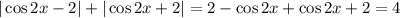 |\cos{2x}-2|+|\cos{2x}+2|=2-\cos{2x}+\cos{2x}+2=4