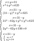 \left \{ {{x+y=31} \atop {x^2+y^2=625}} \right. \\\left \{ {{x=31-y} \atop {(31-y)^2+y^2=625}} \right. \\\left \{ {{x=31-y} \atop {31^2-62y+y^2+y^2=625}} \right.\\\left \{ {{x=31-y} \atop {2y^2-62y+336=0}} \right.\\\left \{ {{x=31-y} \atop {\left \{ {{y_1=7} \atop {y_2=24}} \right. }} \right.