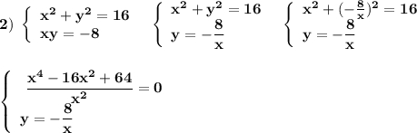 \bf 2)\ \left\{\begin{array}{l}\bf x^2+y^2=16\\\bf xy=-8\end{array}\right\ \ \left\{\begin{array}{l}\bf x^2+y^2=16\\\bf y=-\dfrac{8}{x}\end{array}\right\ \ \left\{\begin{array}{l}\bf x^2+(-\frac{8}{x})^2=16\\\bf y=-\dfrac{8}{x}\end{array}\rightleft\{\begin{array}{l}\bf \ \dfrac{x^4-16x^2+64}{x^2}=0\\\bf y=-\dfrac{8}{x}\end{array}\right