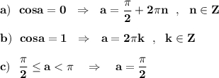 \bf a)\ \ cosa=0\ \ \Rightarrow \ \ a=\dfrac{\pi }{2}+2\pi n\ \ ,\ \ n\in Zb)\ \ cosa=1\ \ \Rightarrow \ \ a=2\pi k\ \ ,\ \ k\in Zc)\ \ \dfrac{\pi }{2}\leq a < \pi \ \ \ \Rightarrow \ \ \ a=\dfrac{\pi }{2}